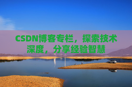 CSDN博客专栏，探索技术深度，分享经验智慧